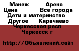 Манеж Globex Арена › Цена ­ 2 500 - Все города Дети и материнство » Другое   . Карачаево-Черкесская респ.,Черкесск г.